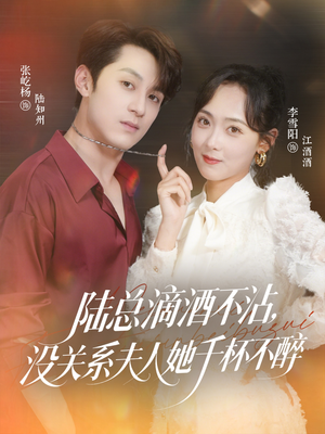 陆总滴酒不沾，没关系夫人她千杯不醉（46集）短剧精彩绝伦