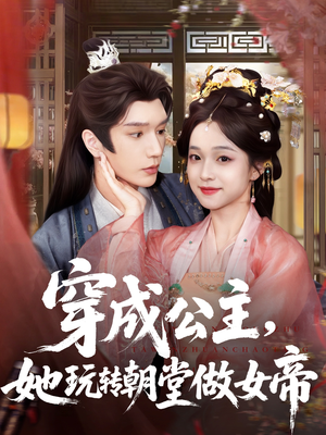 穿成公主她玩转朝堂做女帝（67集）精彩短剧合集