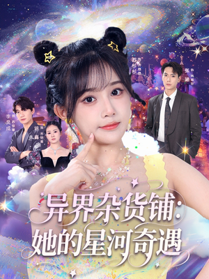 异界杂货铺_她的星河奇遇（92集）短剧精彩绝伦