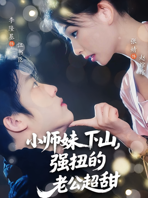 小师妹下山强扭的老公超甜（71）短剧排行榜