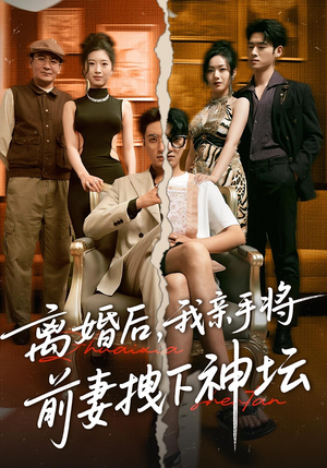 离婚后，我亲手将前妻拽下神坛&离婚后我亲手将前妻拽下神坛（34集）全季一次看完