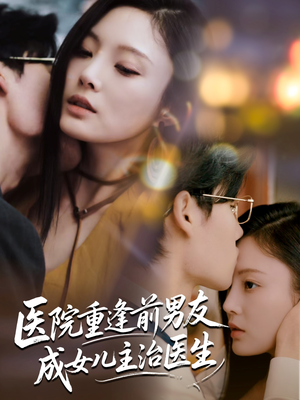 医院重逢前男友成女儿主治医生（82集）全集在线看