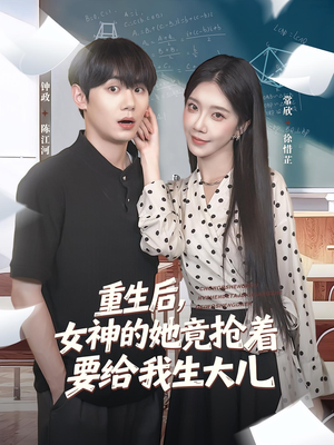 重生后女神的她竟抢着要给我生大儿（89集）好看到停不下来