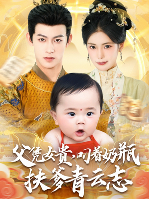 父凭女贵叼着奶瓶扶爹青云志（70集）短剧小说在线看