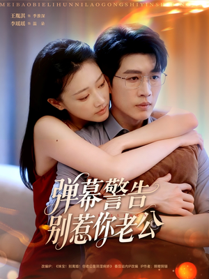 弹幕警告别惹你老公（82集）口碑爆棚免费看