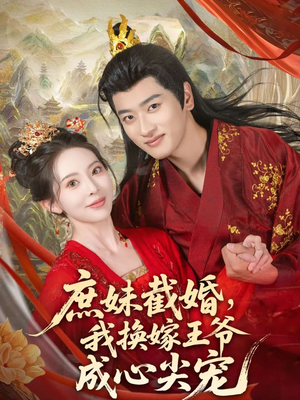庶妹截婚我换嫁王爷成心尖宠（70集）短剧精彩绝伦