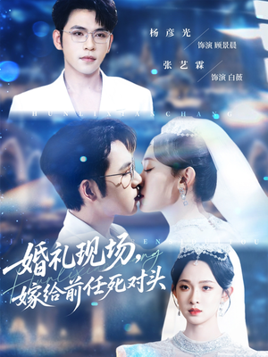 婚礼现场嫁给前任死对头（57集）最近很火的短剧