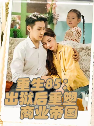 重生85：出狱后重塑商业帝国&重生85出狱后重塑商业帝国（80集）短剧热门合集