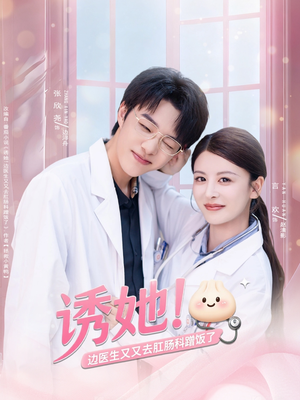 诱她边医生又又去肛肠科蹭饭了（81集）短剧演员排行榜