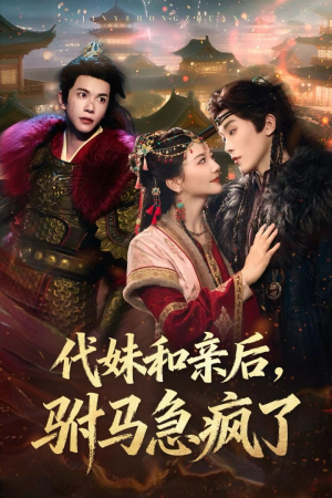 代妹和亲后驸马急疯了（57集）免费短剧完整版