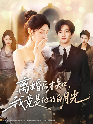 离婚后才知，我竟是他的白月光（64集）短剧