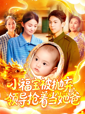 小福宝被抛弃，领导抢着当她爸（98集）精彩短剧看全集