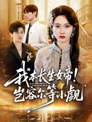 我本长生女帝!岂容尔等小觑(80集) 我本长生女帝!岂容尔等小觑(80集)民国短剧推荐