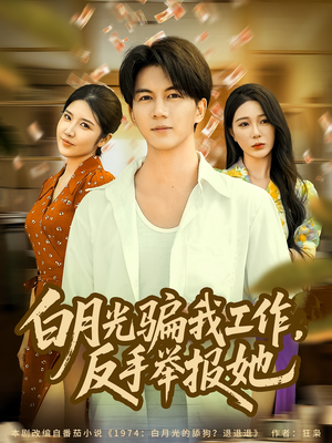 白月光骗我工作,反手举报她(80集) 白月光骗我工作,反手举报她(80集)女主谁演的