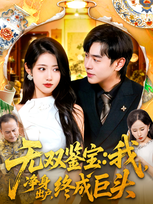 无双鉴宝我净身出户终成巨头（109集）短剧精彩绝伦