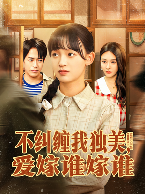 不纠缠我独美，爱嫁谁嫁谁（80集）精彩短剧推荐