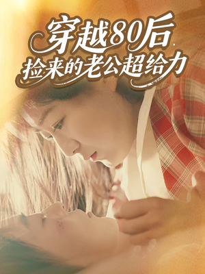 穿越80后，捡来的老公超给力（63集）热播短剧排行榜