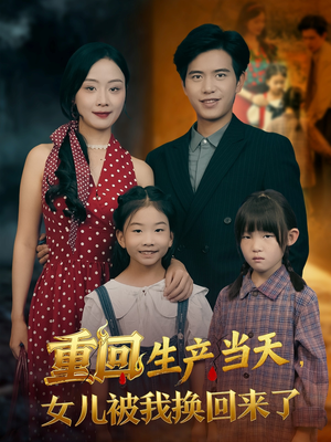 重回生产当天女儿被我换回来了（80集）直接追到结尾