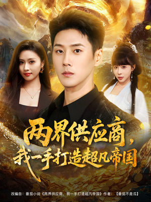 两界供应商,我一手打造超凡帝国(80集) 两界供应商,我一手打造超凡帝国(80集)短剧热门分享