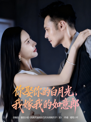 你娶你的白月光我嫁我的如意郎(68集) 你娶你的白月光我嫁我的如意郎(68集)短剧前十排行榜