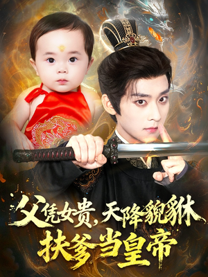 父凭女贵，天降貔貅扶爹当皇帝（70集）短剧上热门