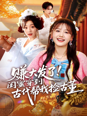 赚大发了闺蜜穿到古代帮我捡古董（66集）最近很火的短剧