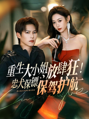 重生大小姐放肆狂!忠犬保镖保驾护航(71集) 重生大小姐放肆狂!忠犬保镖保驾护航(71集)番茄短剧看全集