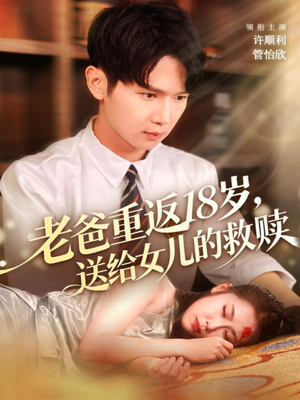 老爸重返18岁,送给女儿的救赎(80集) 老爸重返18岁,送给女儿的救赎(80集)真的太精彩了