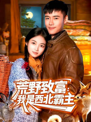 荒野致富:我是西北霸主(98集) 荒野致富:我是西北霸主(98集)短剧推荐来了