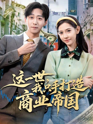 这一世,我只手打造商业帝国(82集) 这一世,我只手打造商业帝国(82集)精彩短剧合集