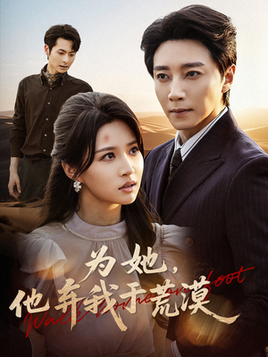为她他弃我于荒漠(49集) 为她他弃我于荒漠(49集)短剧太好看了吧