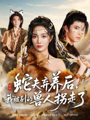 蛇夫弃养后,我被别的兽人拐走了(60集) 蛇夫弃养后,我被别的兽人拐走了(60集)短剧全集免费看