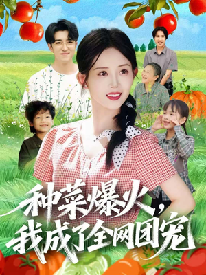 种菜爆火,我成了全网团宠(65集) 种菜爆火,我成了全网团宠(65集)短剧热门合集