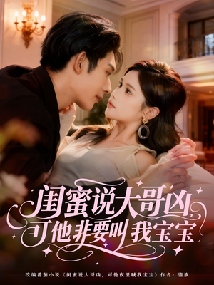闺蜜说大哥凶，可他非要叫我宝宝（60集）短剧中追到爽