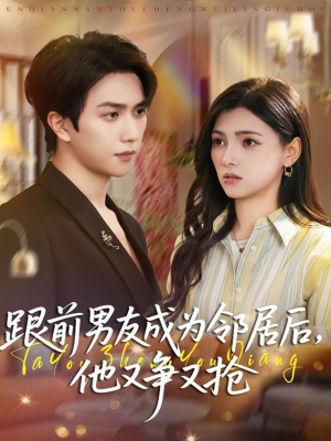 跟前男友成为邻居后，他又争又抢（77集）红果短剧免费看