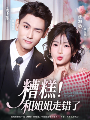 糟糕！和姐姐走错了（124集）好看又上头短剧