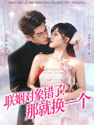 联姻对象错了！那就换一个（93集）短剧太好看了吧