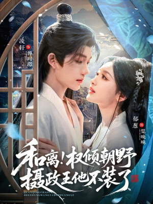 和离权倾朝野摄政王他不装了（80集）好看上头短剧