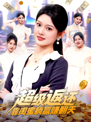 超级返还，靠闺蜜躺赢赚翻天（99集）越看越好看短剧