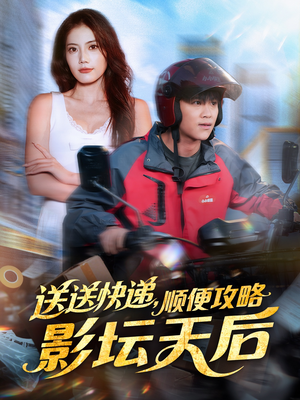 送送快递，顺便攻略影坛天后（60集）免费看全网短剧