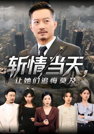 斩情当天,让她们追悔莫及(70集) 斩情当天,让她们追悔莫及(70集)免费短剧全集看