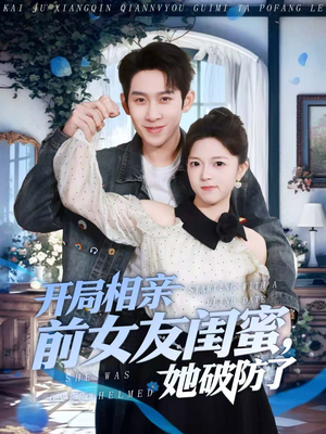 开局相亲前女友闺蜜，她破防了（80集）热播短剧来袭