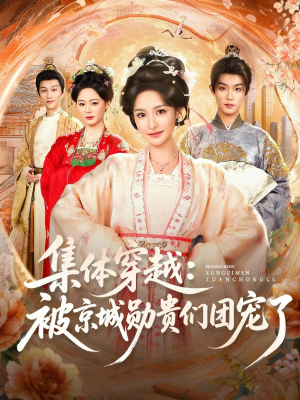 集体穿越被京城勋贵们团宠了（72集）热门短剧排行榜