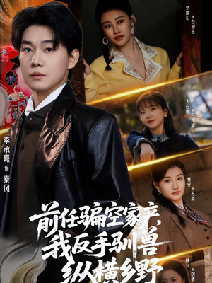 前任骗空家产，我反手驯兽纵横乡野（80集）精彩好看的短剧