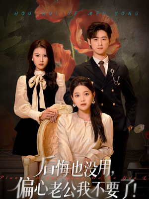 后悔也没用，偏心老公我不要了（55集）分享热门短剧