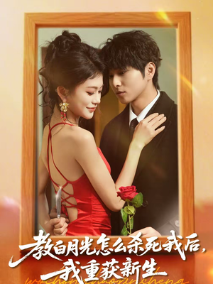 教白月光怎么杀死我后,我重获新生(45集) 教白月光怎么杀死我后,我重获新生(45集)第一集