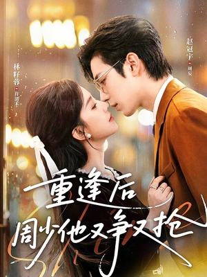 重逢后周少他又争又抢（60集）好看的短剧电影
