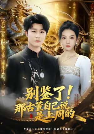 别鉴了！那古董自己说是上周的（80集）短剧太上头了