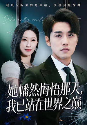 她幡然悔悟那天，我已站在世界之巅（61集）甜宠短剧追到爽