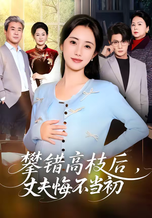 攀错高枝后，丈夫悔不当初（60集）火热短剧抢先看